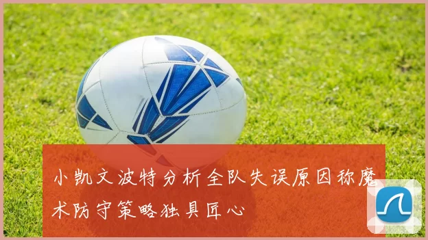 小凯文波特分析全队失误原因称魔术防守策略独具匠心