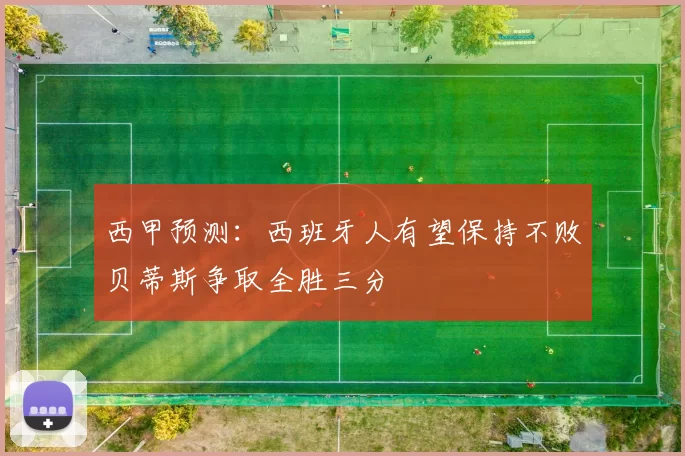 西甲预测：西班牙人有望保持不败贝蒂斯争取全胜三分