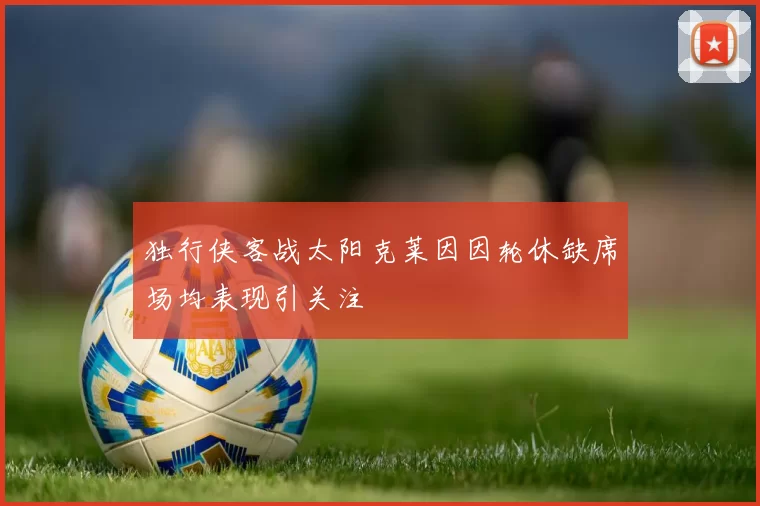 独行侠客战太阳克莱因因轮休缺席场均表现引关注