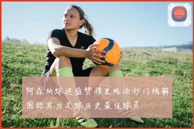 阿森纳球迷盛赞穆里略读秒门线解围称其为足球历史最佳球员