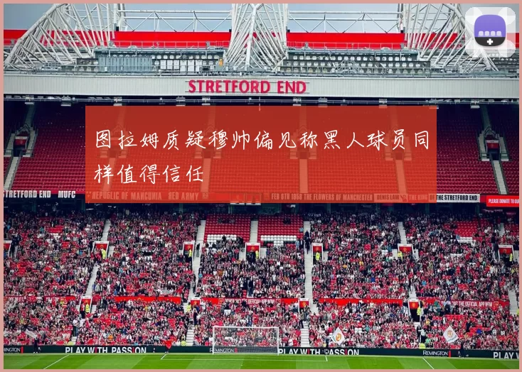图拉姆质疑穆帅偏见称黑人球员同样值得信任