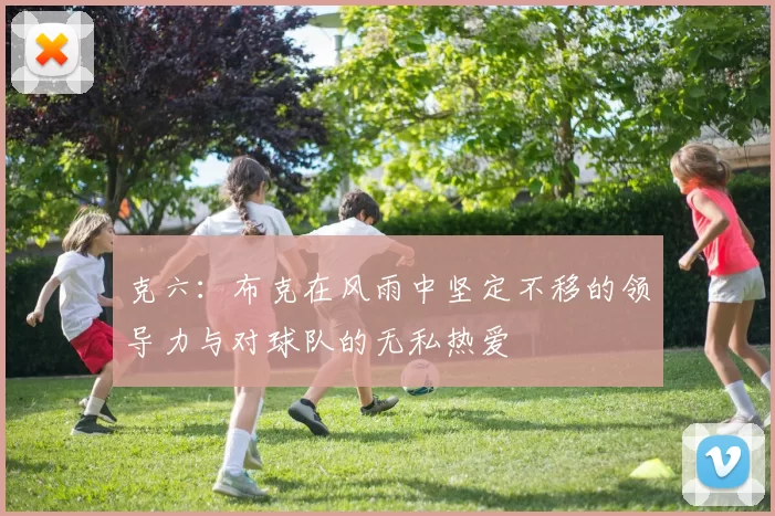 克六：布克在风雨中坚定不移的领导力与对球队的无私热爱