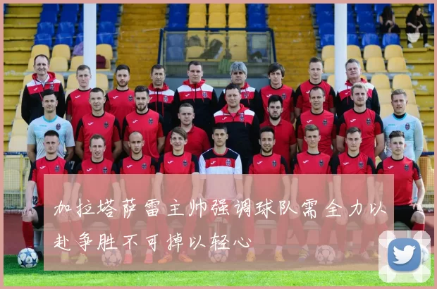加拉塔萨雷主帅强调球队需全力以赴争胜不可掉以轻心