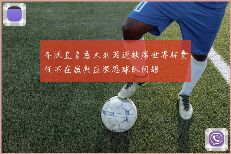 齐沃直言意大利若连缺席世界杯责任不在裁判应深思球队问题
