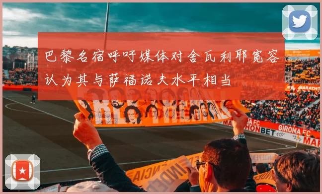 巴黎名宿呼吁媒体对舍瓦利耶宽容认为其与萨福诺夫水平相当