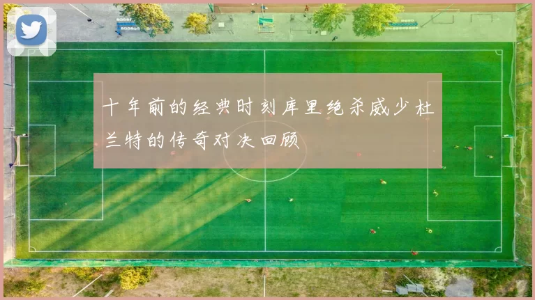 十年前的经典时刻库里绝杀威少杜兰特的传奇对决回顾