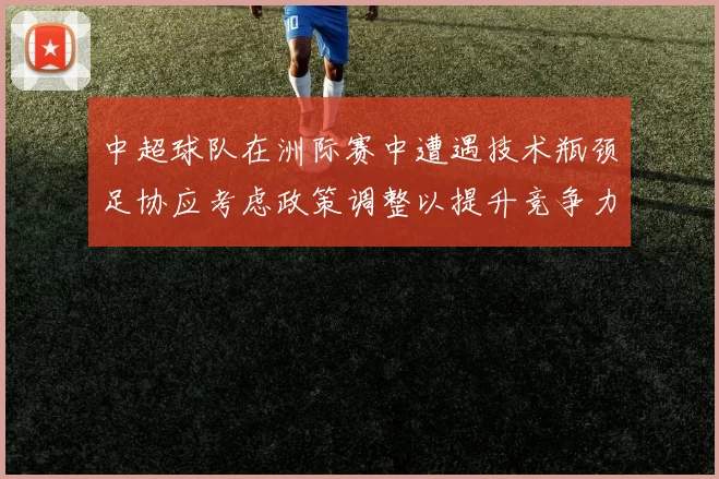 中超球队在洲际赛中遭遇技术瓶颈足协应考虑政策调整以提升竞争力