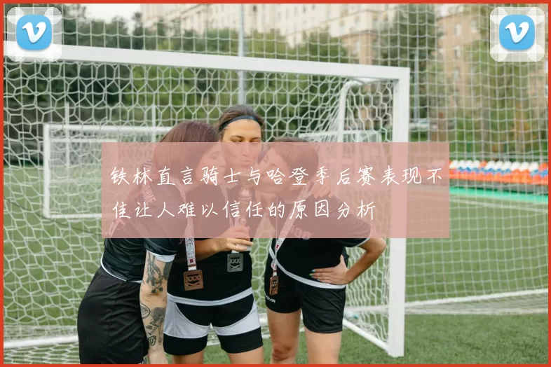 铁林直言骑士与哈登季后赛表现不佳让人难以信任的原因分析