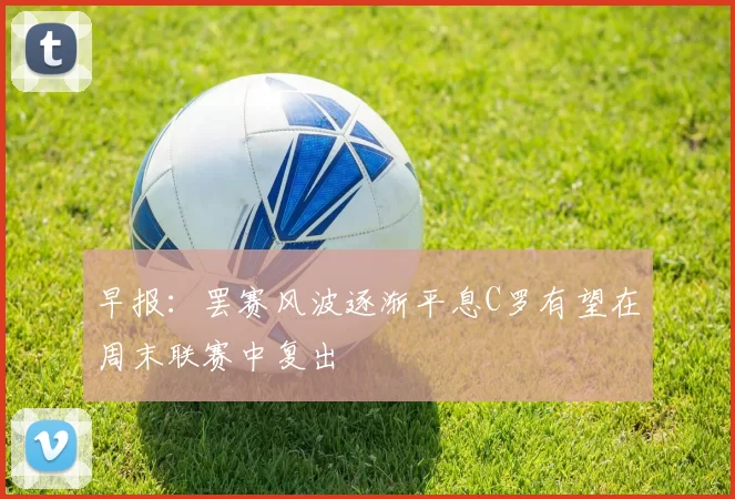 早报：罢赛风波逐渐平息C罗有望在周末联赛中复出