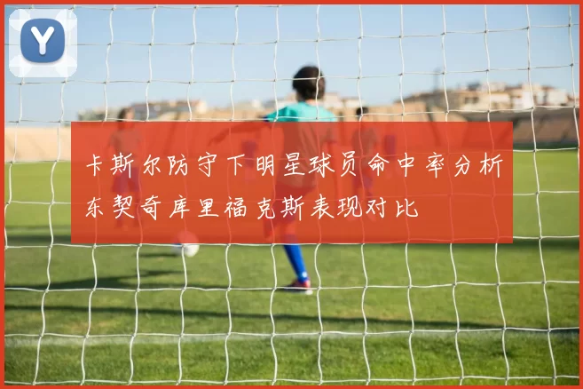 卡斯尔防守下明星球员命中率分析东契奇库里福克斯表现对比