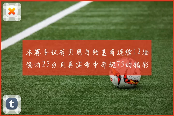 本赛季仅有贝恩与约基奇连续12场场均25分且真实命中率超75的精彩表现