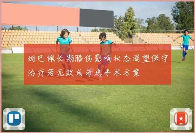 姆巴佩长期膝伤影响状态渴望保守治疗若无效或考虑手术方案