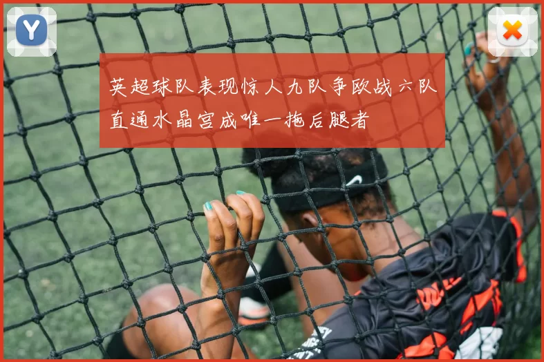 英超球队表现惊人九队争欧战六队直通水晶宫成唯一拖后腿者