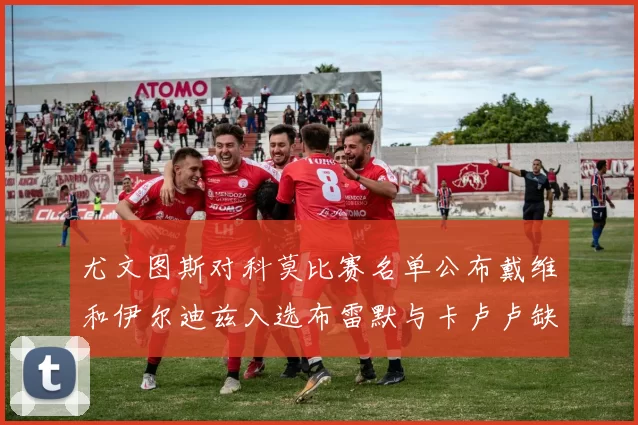 尤文图斯对科莫比赛名单公布戴维和伊尔迪兹入选布雷默与卡卢卢缺席